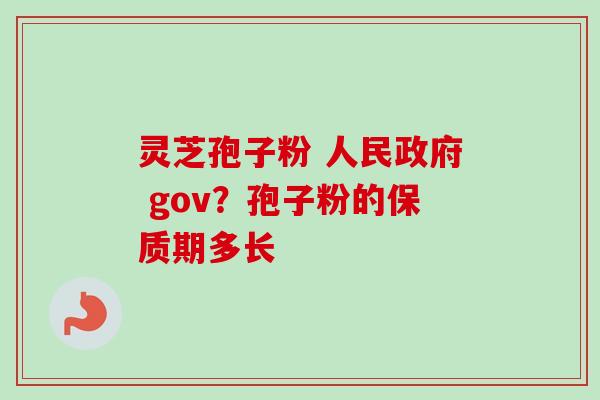 灵芝孢子粉 人民政府 gov？孢子粉的保质期多长