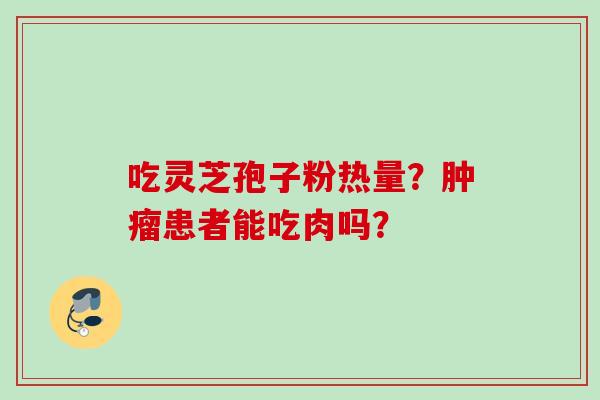 吃灵芝孢子粉热量？肿瘤患者能吃肉吗？
