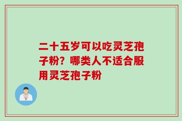 二十五岁可以吃灵芝孢子粉？哪类人不适合服用灵芝孢子粉
