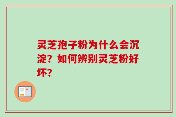 灵芝孢子粉为什么会沉淀？如何辨别灵芝粉好坏？