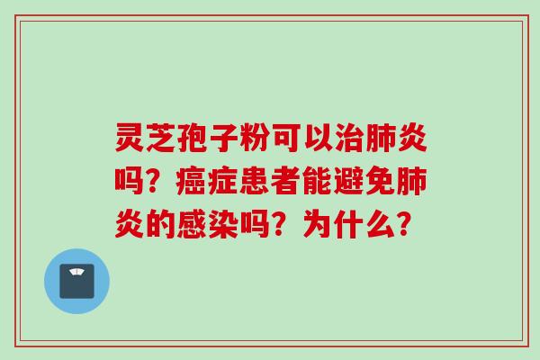 灵芝孢子粉可以治肺炎吗？癌症患者能避免肺炎的感染吗？为什么？