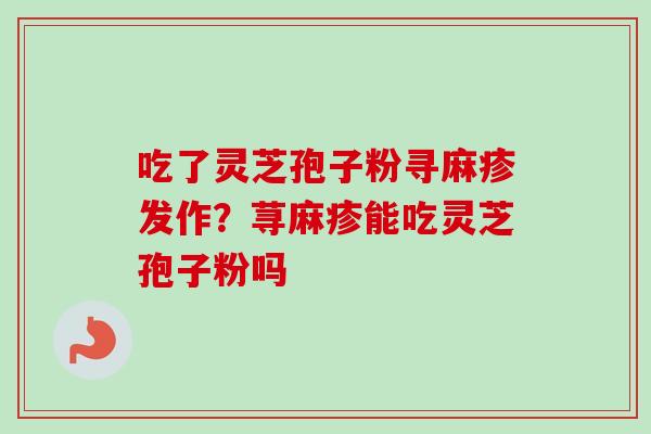 吃了灵芝孢子粉寻麻疹发作？荨麻疹能吃灵芝孢子粉吗