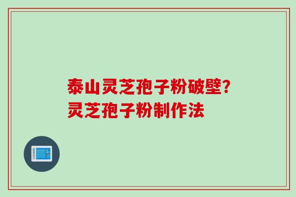 泰山灵芝孢子粉破壁？灵芝孢子粉制作法