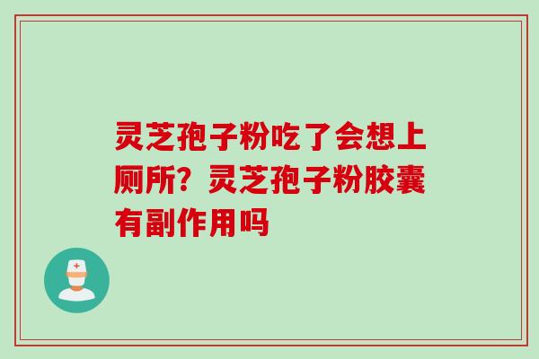 灵芝孢子粉吃了会想上厕所？灵芝孢子粉胶囊有副作用吗