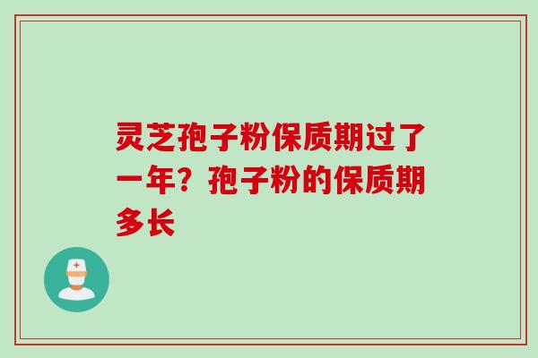 灵芝孢子粉保质期过了一年？孢子粉的保质期多长