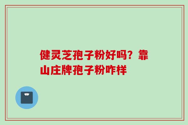 健灵芝孢子粉好吗？靠山庄牌孢子粉咋样