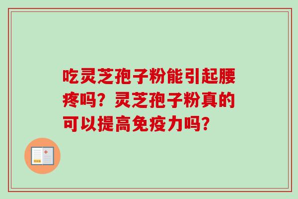 吃灵芝孢子粉能引起腰疼吗？灵芝孢子粉真的可以提高免疫力吗？