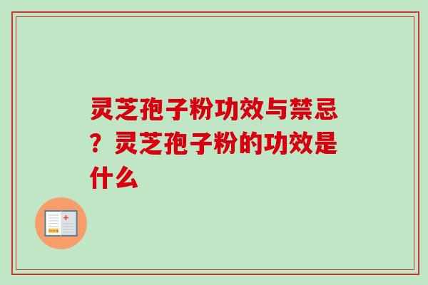 灵芝孢子粉功效与禁忌？灵芝孢子粉的功效是什么