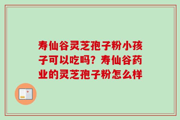 寿仙谷灵芝孢子粉小孩子可以吃吗？寿仙谷药业的灵芝孢子粉怎么样