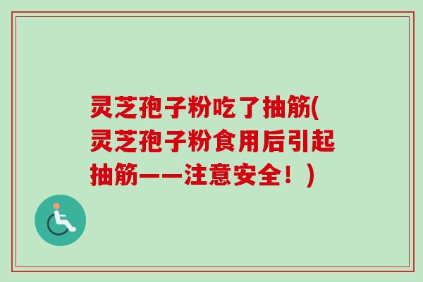灵芝孢子粉吃了抽筋(灵芝孢子粉食用后引起抽筋——注意安全！)