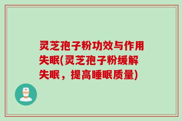 灵芝孢子粉功效与作用失眠(灵芝孢子粉缓解失眠，提高睡眠质量)