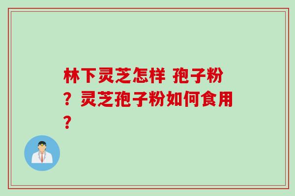 林下灵芝怎样 孢子粉？灵芝孢子粉如何食用？