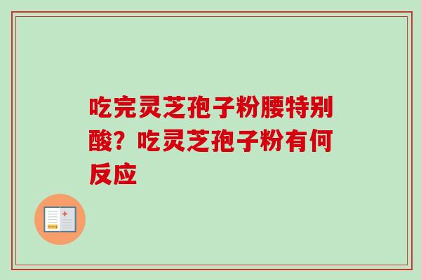 吃完灵芝孢子粉腰特别酸？吃灵芝孢子粉有何反应