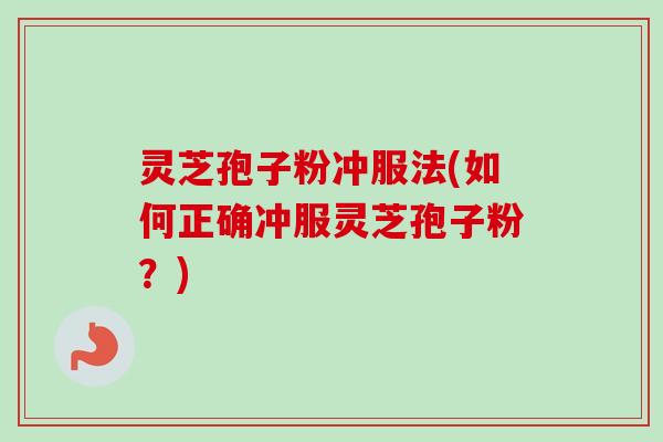 灵芝孢子粉冲服法(如何正确冲服灵芝孢子粉？)