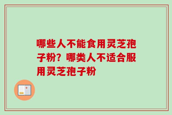 哪些人不能食用灵芝孢子粉？哪类人不适合服用灵芝孢子粉