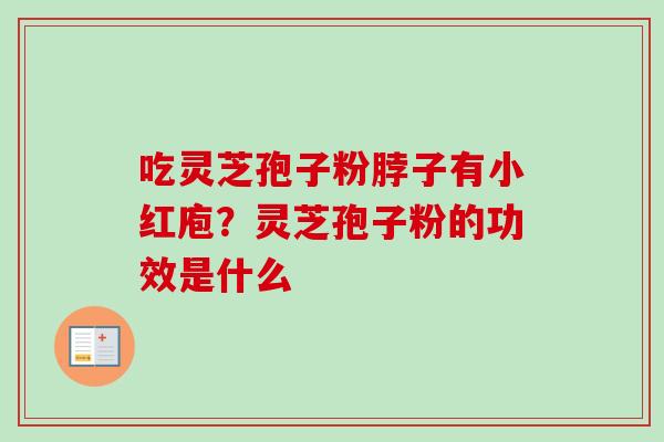 吃灵芝孢子粉脖子有小红庖？灵芝孢子粉的功效是什么