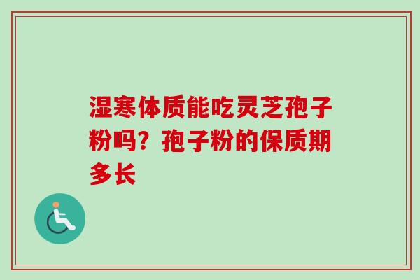 湿寒体质能吃灵芝孢子粉吗？孢子粉的保质期多长