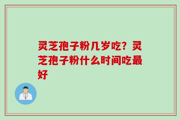 灵芝孢子粉几岁吃?灵芝孢子粉什么时间吃好 灵芝孢子粉几岁吃?灵芝孢子粉什么时间吃好