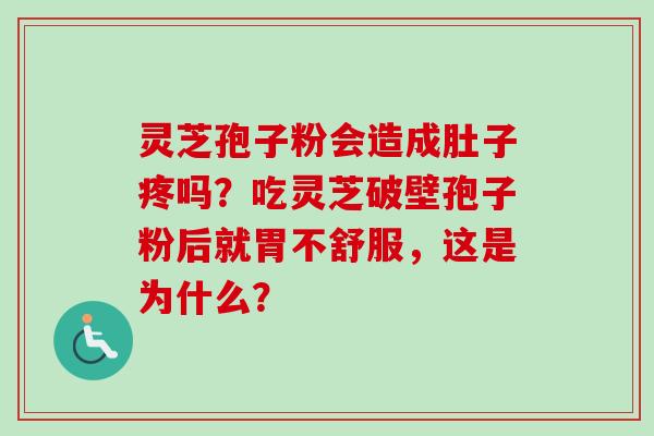 灵芝孢子粉会造成肚子疼吗？吃灵芝破壁孢子粉后就胃不舒服，这是为什么？