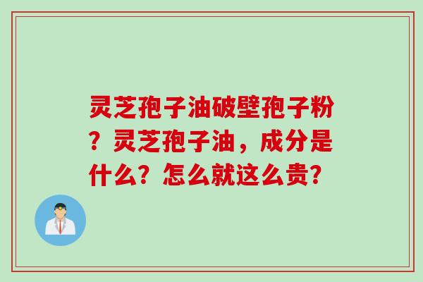 灵芝孢子油破壁孢子粉？灵芝孢子油，成分是什么？怎么就这么贵？