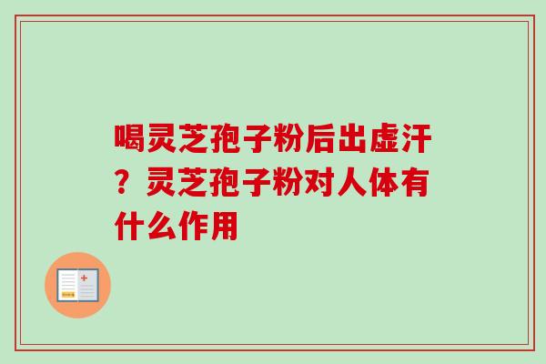 喝灵芝孢子粉后出虚汗？灵芝孢子粉对人体有什么作用