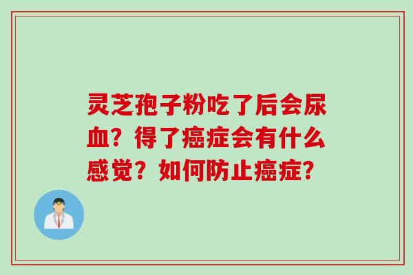 灵芝孢子粉吃了后会尿血？得了癌症会有什么感觉？如何防止癌症？