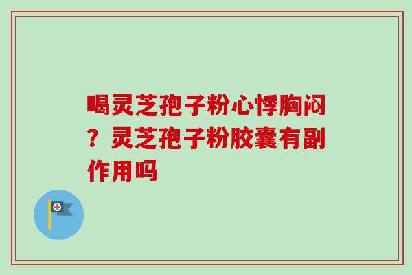 喝灵芝孢子粉心悸胸闷？灵芝孢子粉胶囊有副作用吗