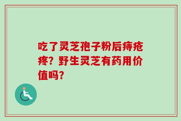 吃了灵芝孢子粉后痔疮疼？野生灵芝有药用价值吗？