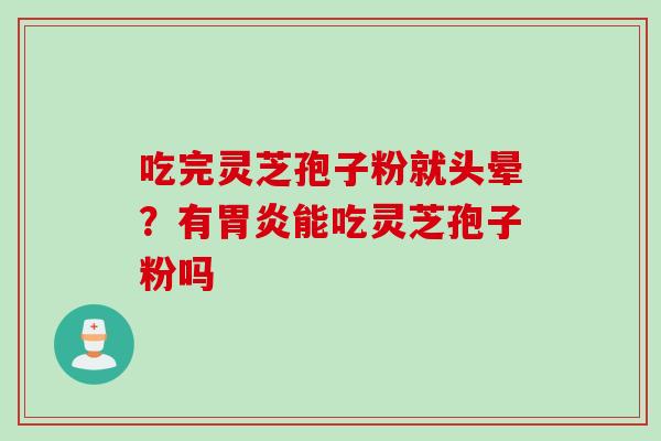 吃完灵芝孢子粉就头晕？有胃炎能吃灵芝孢子粉吗