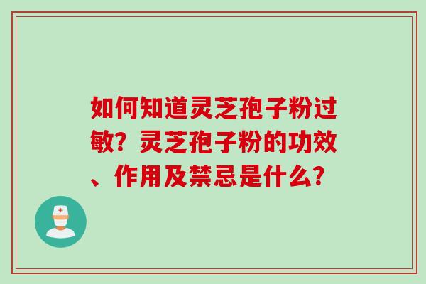 如何知道灵芝孢子粉过敏？灵芝孢子粉的功效、作用及禁忌是什么？