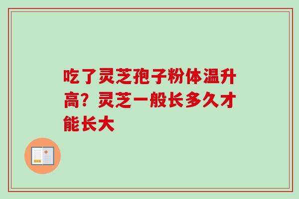 吃了灵芝孢子粉体温升高？灵芝一般长多久才能长大