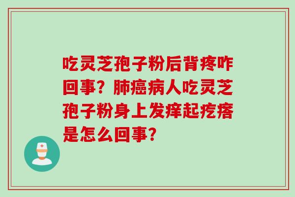 吃灵芝孢子粉后背疼咋回事？肺癌病人吃灵芝孢子粉身上发痒起疙瘩是怎么回事？