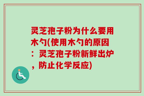 灵芝孢子粉为什么要用木勺(使用木勺的原因：灵芝孢子粉新鲜出炉，防止化学反应)