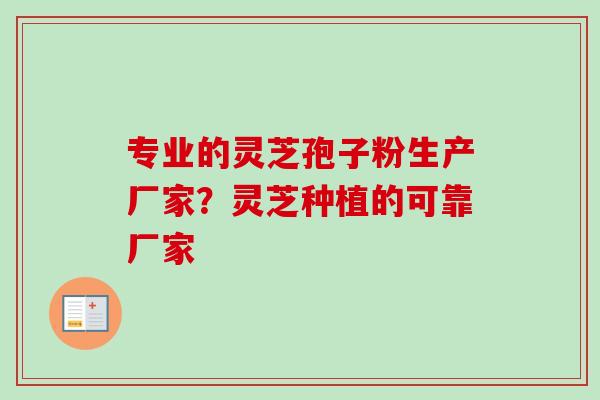 专业的灵芝孢子粉生产厂家？灵芝种植的可靠厂家