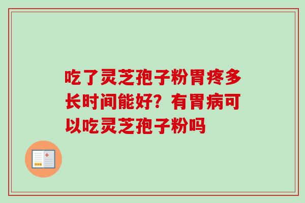 吃了灵芝孢子粉胃疼多长时间能好？有胃病可以吃灵芝孢子粉吗