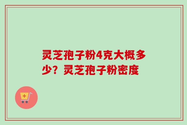 灵芝孢子粉4克大概多少？灵芝孢子粉密度
