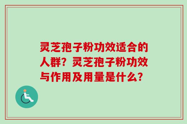 灵芝孢子粉功效适合的人群？灵芝孢子粉功效与作用及用量是什么？