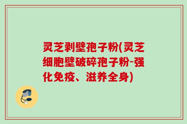 灵芝剥壁孢子粉(灵芝细胞壁破碎孢子粉-强化免疫、滋养全身)
