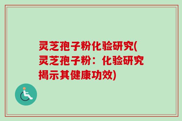 灵芝孢子粉化验研究(灵芝孢子粉：化验研究揭示其健康功效)