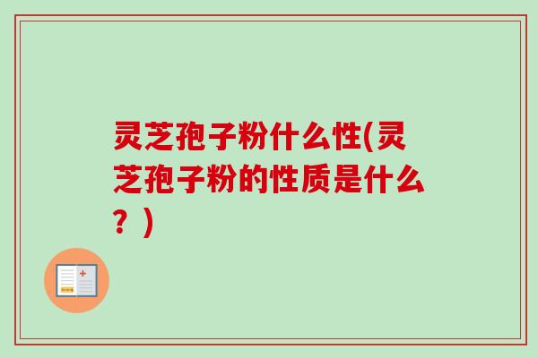 灵芝孢子粉什么性(灵芝孢子粉的性质是什么？)