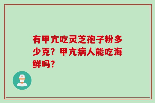 有甲亢吃灵芝孢子粉多少克？甲亢病人能吃海鲜吗？