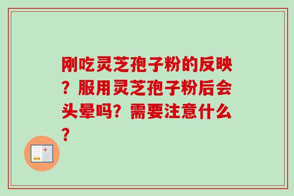 刚吃灵芝孢子粉的反映？服用灵芝孢子粉后会头晕吗？需要注意什么？
