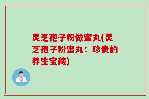 灵芝孢子粉做蜜丸(灵芝孢子粉蜜丸：珍贵的养生宝藏)