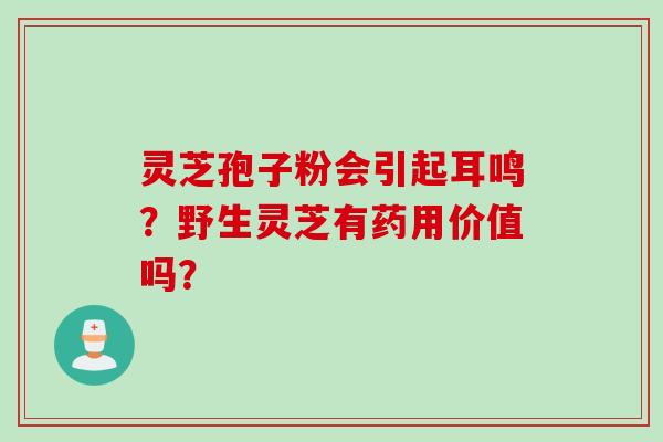 灵芝孢子粉会引起耳鸣？野生灵芝有药用价值吗？