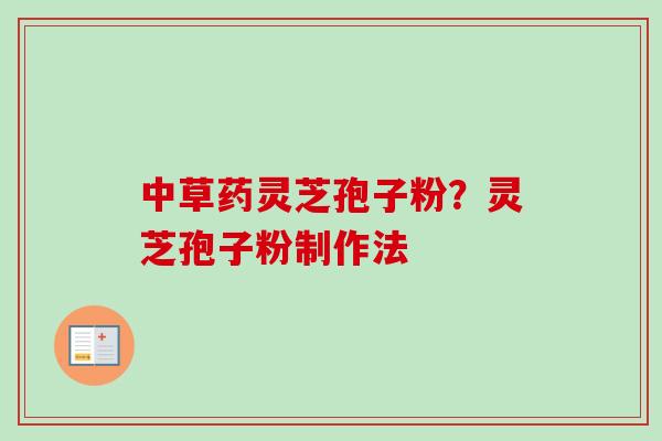 中草药灵芝孢子粉？灵芝孢子粉制作法