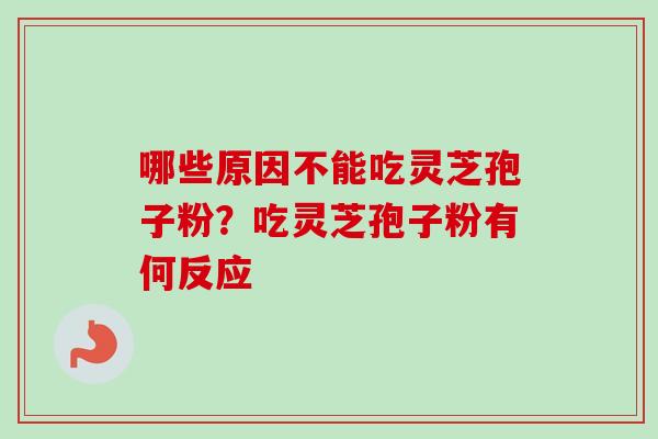 哪些原因不能吃灵芝孢子粉？吃灵芝孢子粉有何反应
