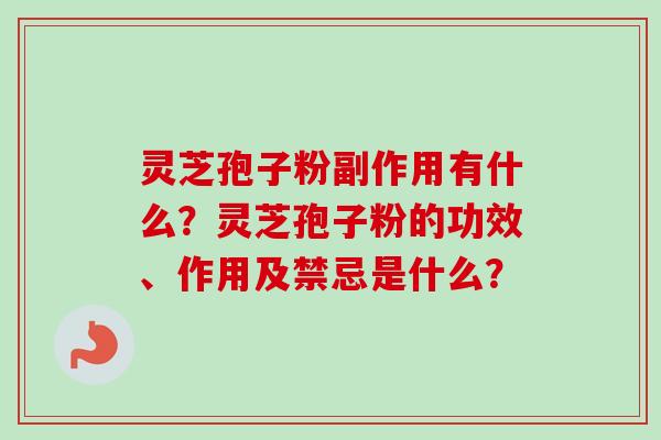 灵芝孢子粉副作用有什么？灵芝孢子粉的功效、作用及禁忌是什么？