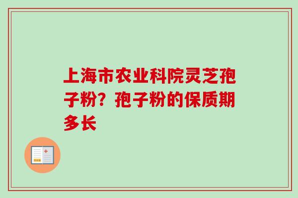 上海市农业科院灵芝孢子粉？孢子粉的保质期多长