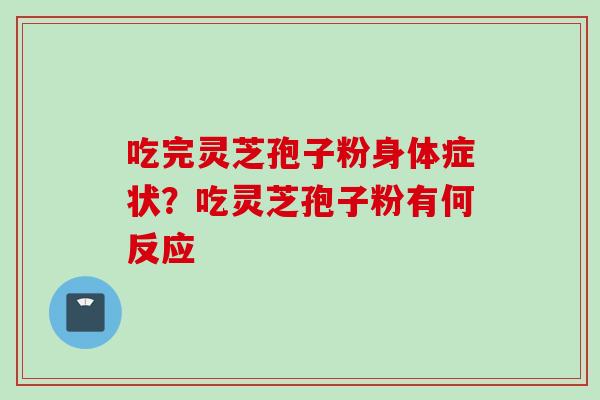 吃完灵芝孢子粉身体症状？吃灵芝孢子粉有何反应