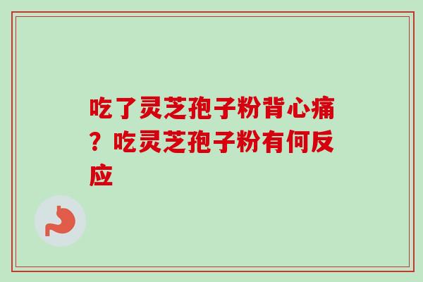 吃了灵芝孢子粉背心痛？吃灵芝孢子粉有何反应